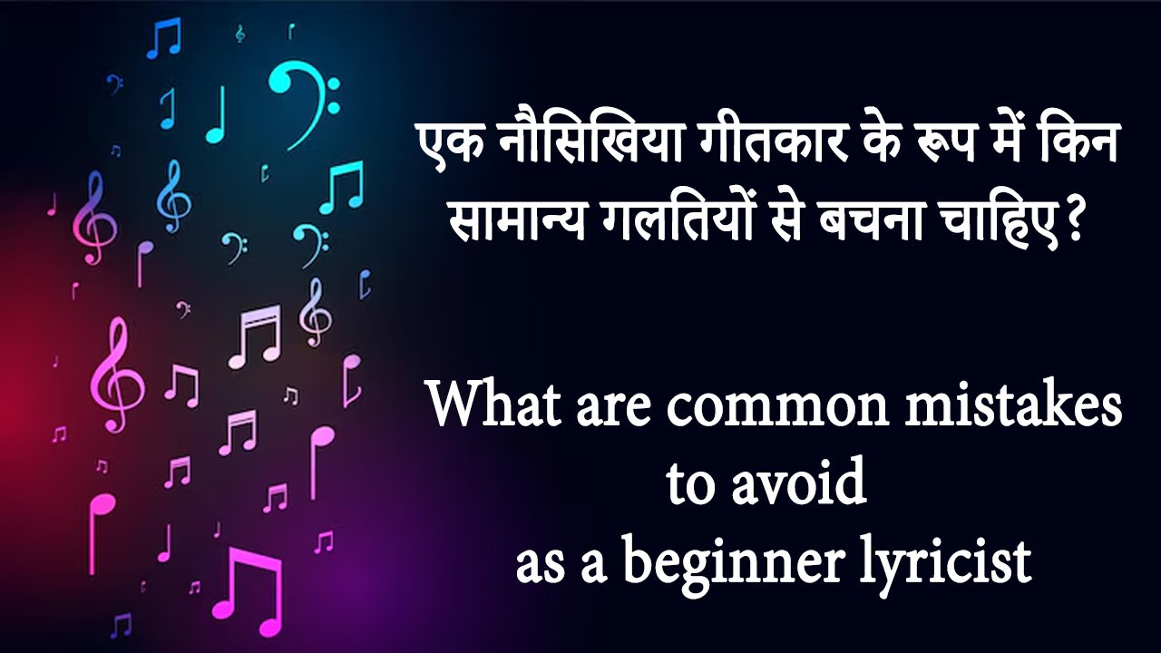 एक नौसिखिया गीतकार के रूप में किन सामान्य गलतियों से बचना चाहिए? What are common mistakes to avoid as a beginner lyricist