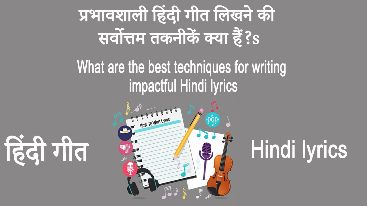 प्रभावशाली हिंदी गीत लिखने की सर्वोत्तम तकनीकें क्या हैं? What are the best techniques for writing impactful Hindi lyrics